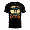WALSH HH F005 Life Without You Would Be Boring Funny T-Shirt