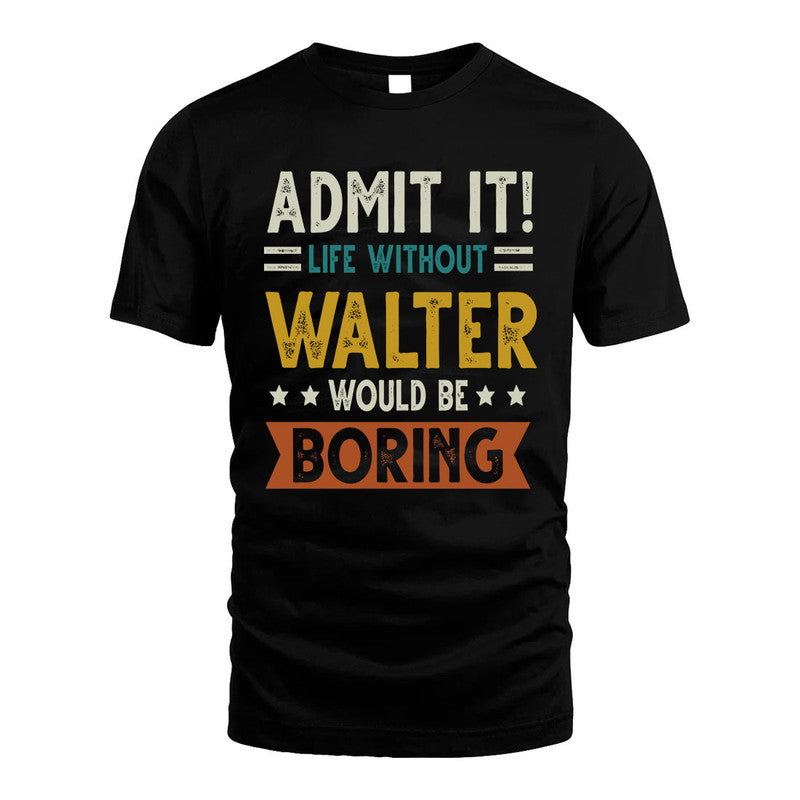 WALTER HH88-K2–Personalized Funny Quote Apparel “Life Without NAME Would Be Boring”