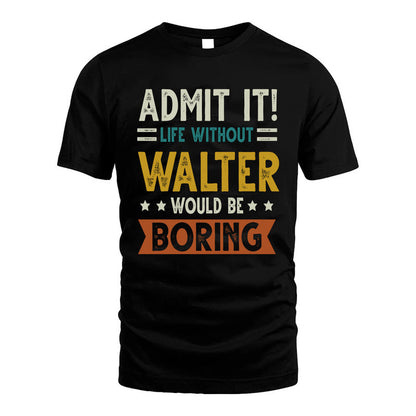 WALTER HH88-K2–Personalized Funny Quote Apparel “Life Without NAME Would Be Boring”