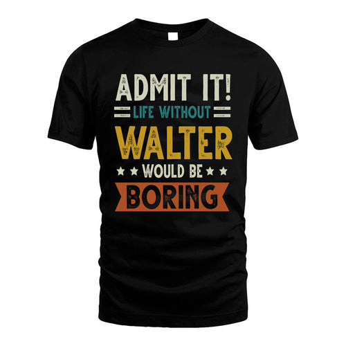 WALTER HH88-K2–Personalized Funny Quote Apparel “Life Without NAME Would Be Boring”