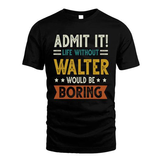 WALTER HH88-K2–Personalized Funny Quote Apparel “Life Without NAME Would Be Boring”