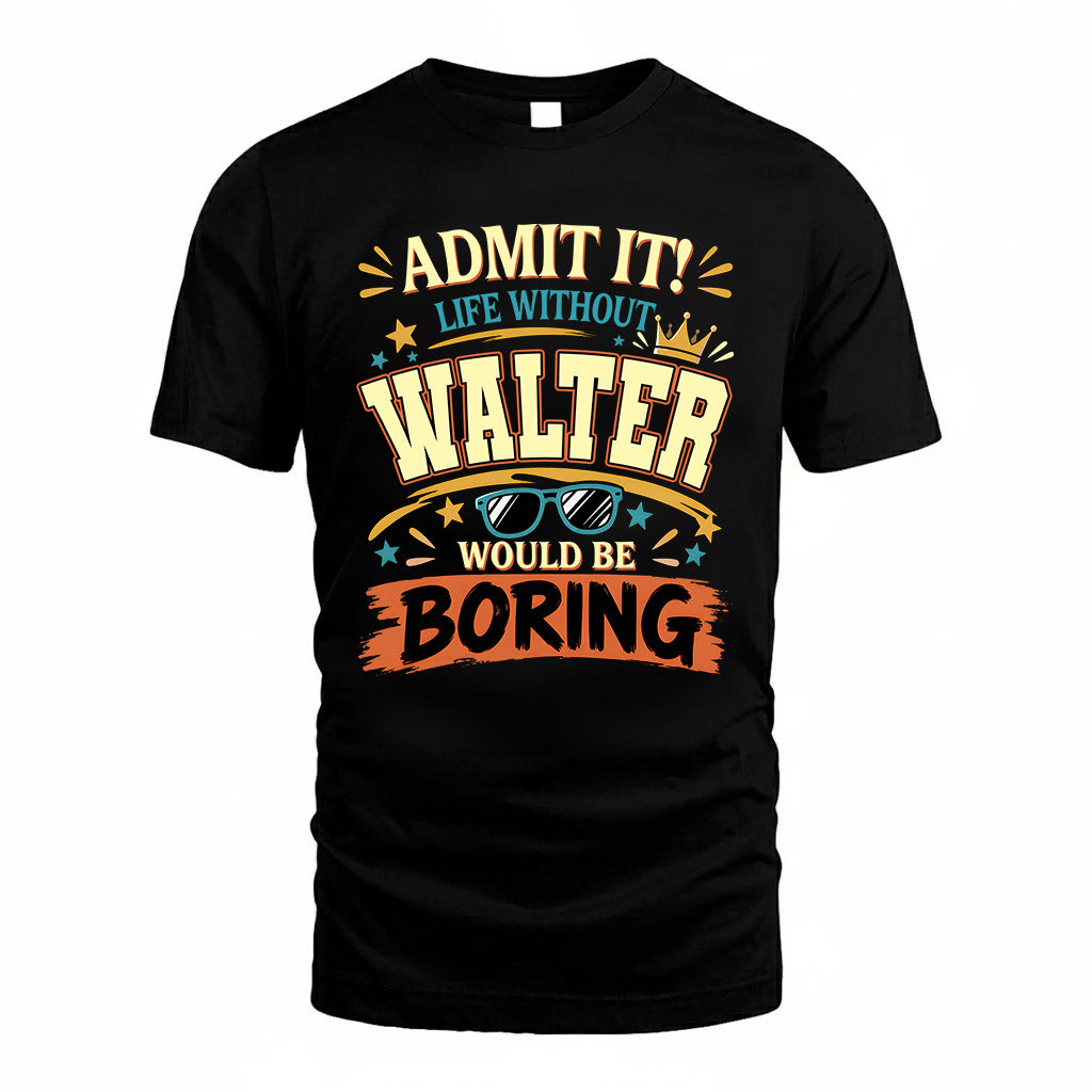WALTER HH F005 Life Without You Would Be Boring Funny T-Shirt
