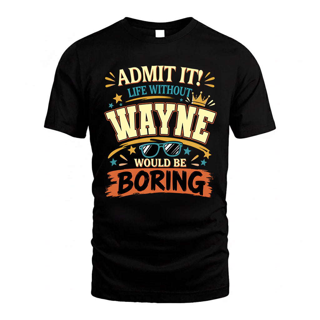WAYNE HH F005 Life Without You Would Be Boring Funny T-Shirt