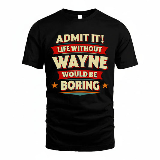 WAYNE HH88-K2-106–Personalized Funny Quote Apparel “Life Without NAME Would Be Boring”