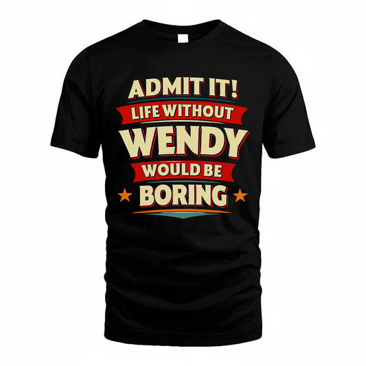 WENDY HH88-K2-106–Personalized Funny Quote Apparel “Life Without NAME Would Be Boring”