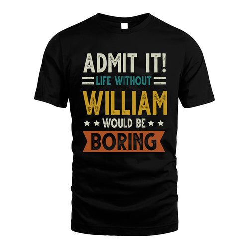 WILLIAM HH88-K2–Personalized Funny Quote Apparel “Life Without NAME Would Be Boring”