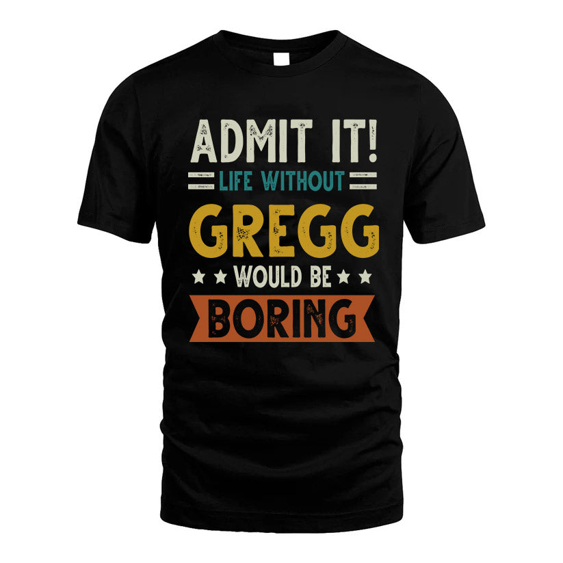 GREGG HH88-K2–Personalized Funny Quote Apparel “Life Without NAME Would Be Boring”