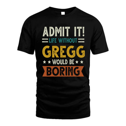GREGG HH88-K2–Personalized Funny Quote Apparel “Life Without NAME Would Be Boring”