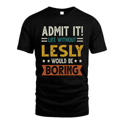 LESLY HH88-K2–Personalized Funny Quote Apparel “Life Without NAME Would Be Boring”