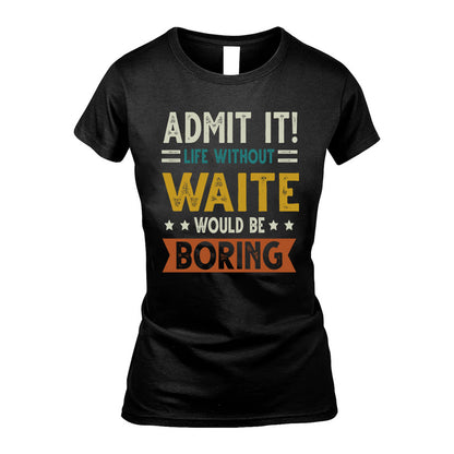 WAITE HH88-K2–Personalized Funny Quote Apparel “Life Without NAME Would Be Boring”