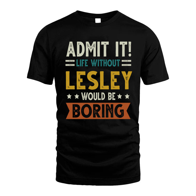 LESLEY HH88-K2–Personalized Funny Quote Apparel “Life Without NAME Would Be Boring”
