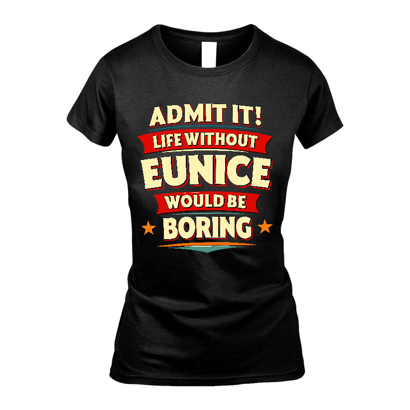 EUNICE HH88-K2-106–Personalized Funny Quote Apparel “Life Without NAME Would Be Boring”