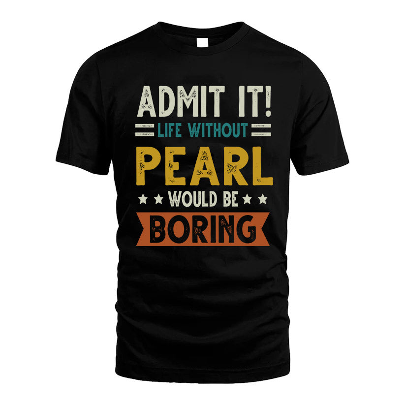 PEARL HH88-K2–Personalized Funny Quote Apparel “Life Without NAME Would Be Boring”