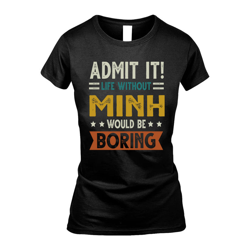 MINH HH88-K2–Personalized Funny Quote Apparel “Life Without NAME Would Be Boring”