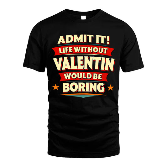 VALENTIN HH88-K2-106–Personalized Funny Quote Apparel “Life Without NAME Would Be Boring”