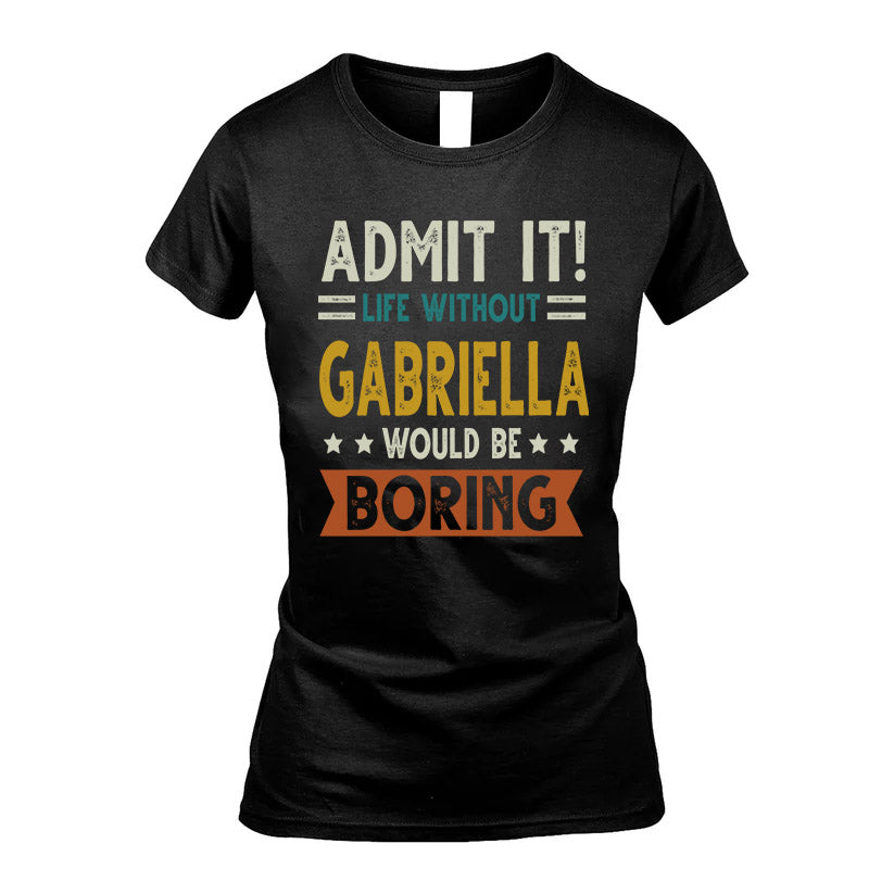 GABRIELLA HH88-K2–Personalized Funny Quote Apparel “Life Without NAME Would Be Boring”