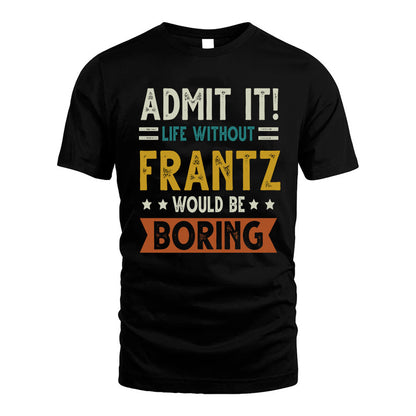 FRANTZ HH88-K2–Personalized Funny Quote Apparel “Life Without NAME Would Be Boring”