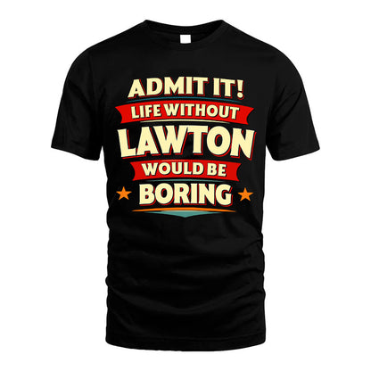 LAWTON HH88-K2-106–Personalized Funny Quote Apparel “Life Without NAME Would Be Boring”