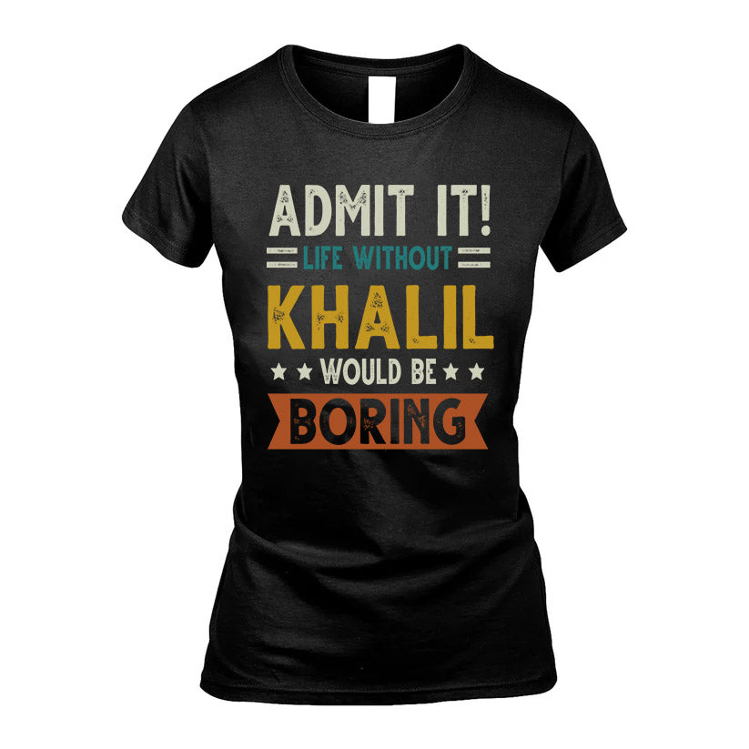 KHALIL HH88-K2–Personalized Funny Quote Apparel “Life Without NAME Would Be Boring”