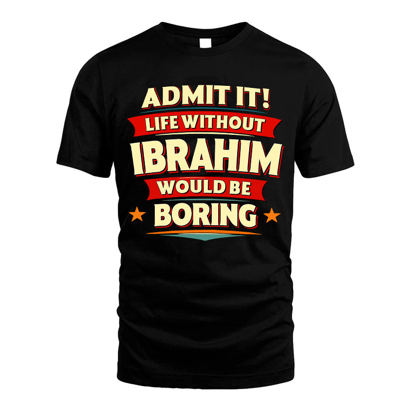 IBRAHIM HH88-K2-106–Personalized Funny Quote Apparel “Life Without NAME Would Be Boring”
