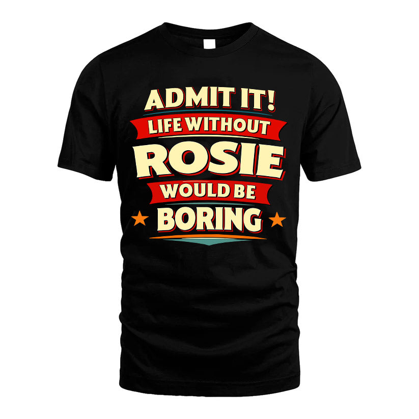 ROSIE HH88-K2-106–Personalized Funny Quote Apparel “Life Without NAME Would Be Boring”