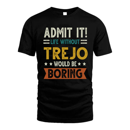 TREJO HH88-K2–Personalized Funny Quote Apparel “Life Without NAME Would Be Boring”