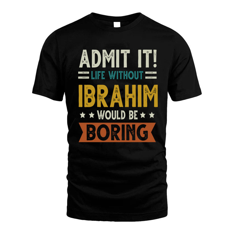 IBRAHIM HH88-K2–Personalized Funny Quote Apparel “Life Without NAME Would Be Boring”
