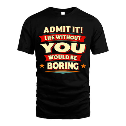 YOU HH88-K2-106–Personalized Funny Quote Apparel “Life Without NAME Would Be Boring”
